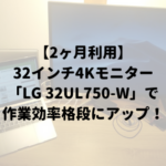 広大な作業領域と省スペース性を兼ね備えた32インチ4Kモニター【LG 32UL750-W レビュー】