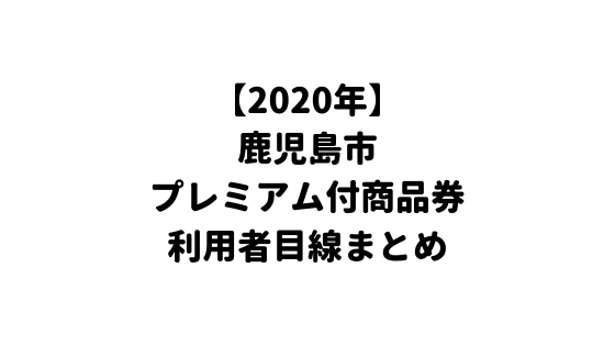 2020年鹿児島市プレミアム付商品券、利用者目線で簡単まとめ