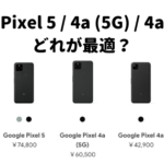 【Google Pixel 5 / 4a (5G) / 4a】必要十分な機能で安価!どんな人が買い?どのモデルが最適?